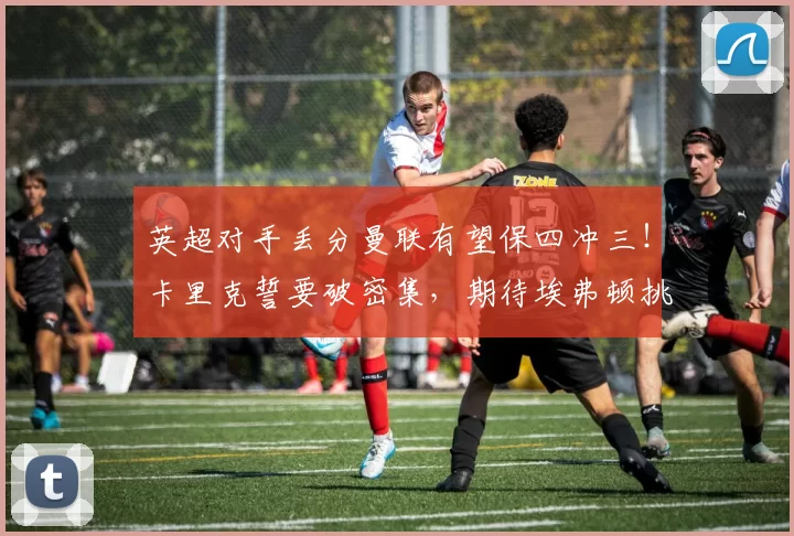 英超对手丢分曼联有望保四冲三！卡里克誓要破密集，期待埃弗顿挑战_比赛_阿斯顿维拉_欧冠