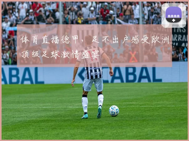 体育直播德甲，足不出户感受欧洲顶级足球激情盛宴