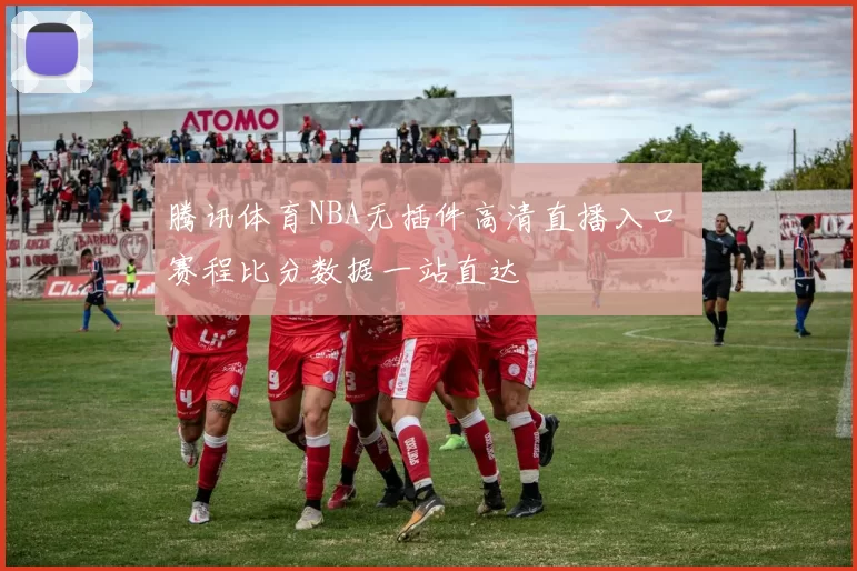 腾讯体育NBA无插件高清直播入口 赛程比分数据一站直达