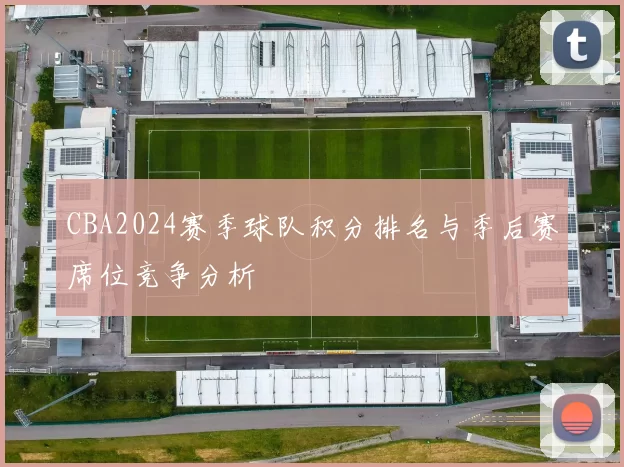 CBA2024赛季球队积分排名与季后赛席位竞争分析
