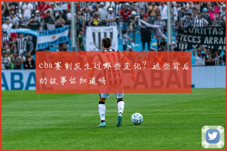 cba赛制发生过哪些变化?这些背后的故事你知道吗
