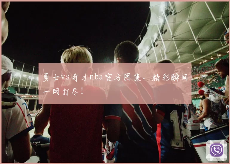 勇士vs奇才nba官方图集，精彩瞬间一网打尽！