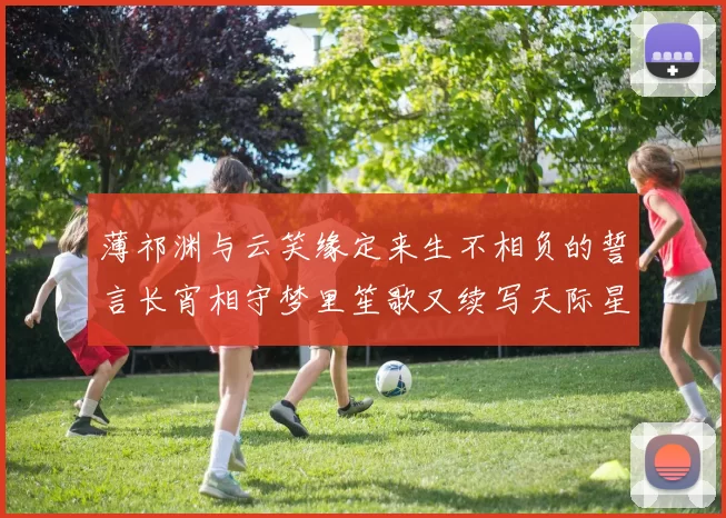 薄祁渊与云笑缘定来生不相负的誓言长宵相守梦里笙歌又续写天际星