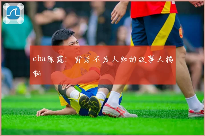 cba陈露：背后不为人知的故事大揭秘