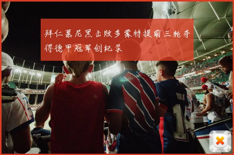 拜仁慕尼黑击败多蒙特提前三轮夺得德甲冠军创纪录