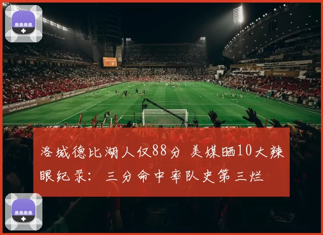 洛城德比湖人仅88分 美媒晒10大辣眼纪录：三分命中率队史第三烂