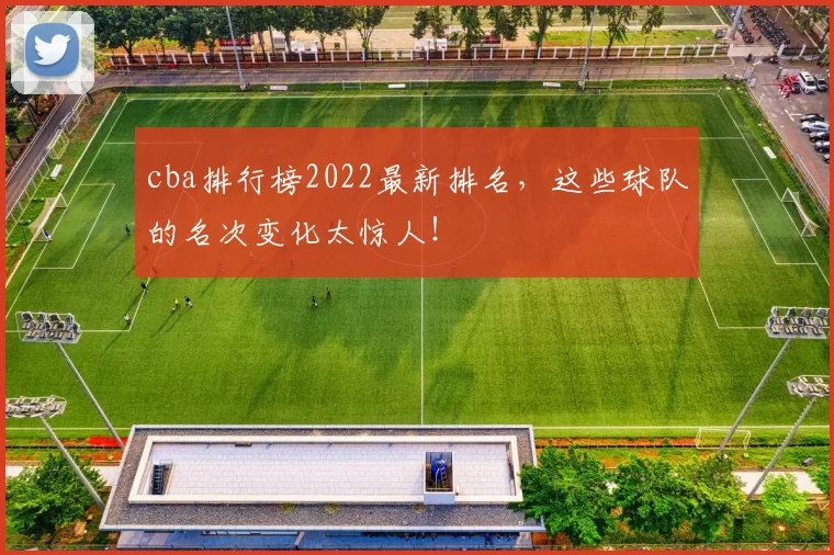 cba排行榜2022最新排名，这些球队的名次变化太惊人！