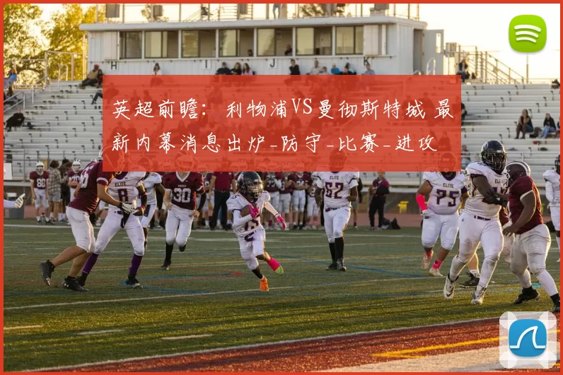 英超前瞻：利物浦VS曼彻斯特城 最新内幕消息出炉_防守_比赛_进攻