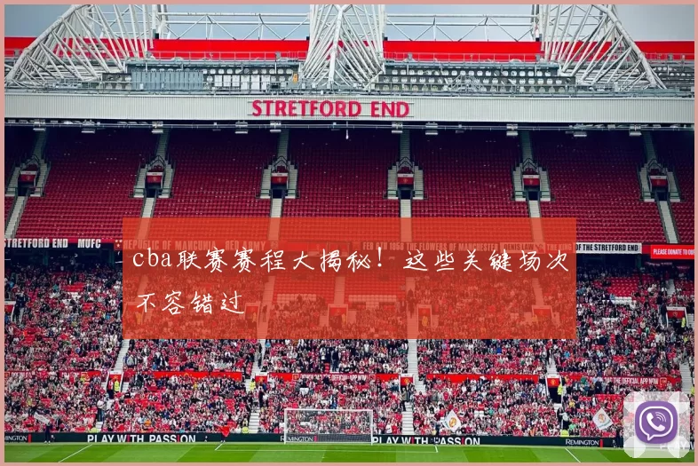 cba联赛赛程大揭秘!这些关键场次不容错过