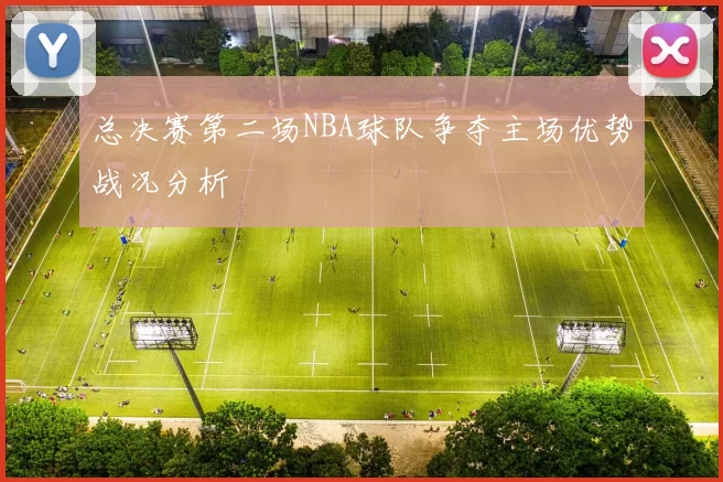 总决赛第二场NBA球队争夺主场优势战况分析