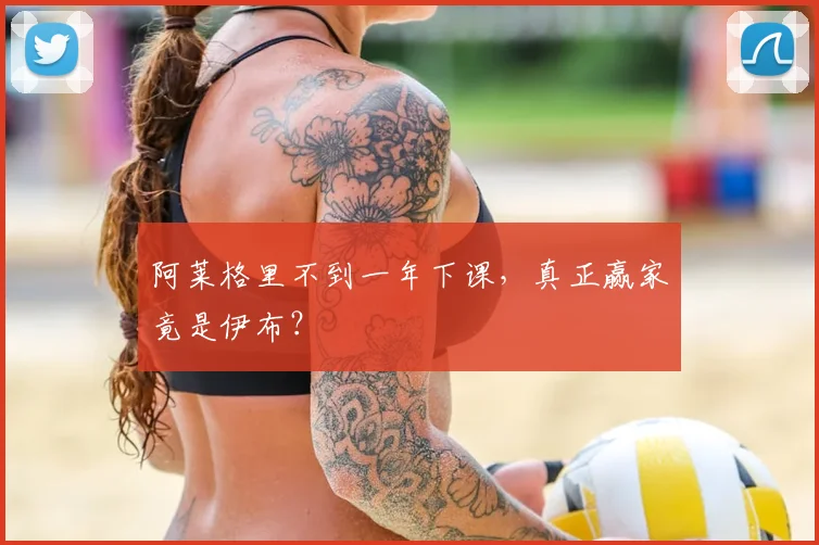 阿莱格里不到一年下课，真正赢家竟是伊布？