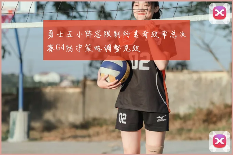 勇士五小阵容限制约基奇效率总决赛G4防守策略调整见效