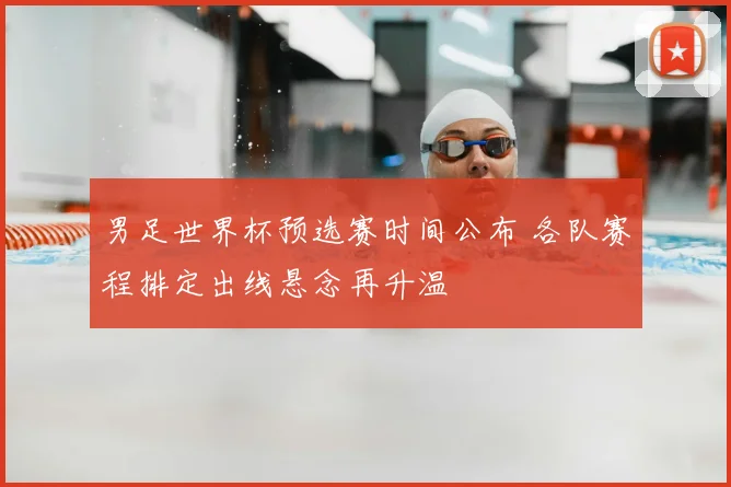 男足世界杯预选赛时间公布 各队赛程排定出线悬念再升温