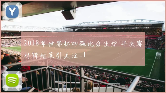 2018年世界杯四强比分出炉 半决赛对阵结果引关注_1
