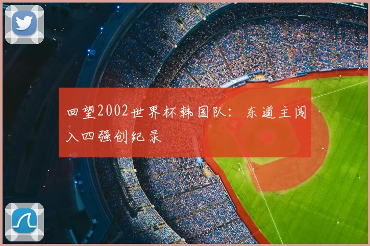 回望2002世界杯韩国队:东道主闯入四强创纪录