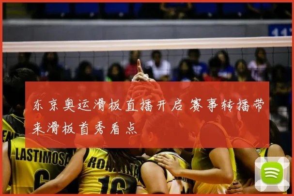 东京奥运滑板直播开启 赛事转播带来滑板首秀看点
