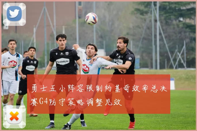 勇士五小阵容限制约基奇效率总决赛G4防守策略调整见效