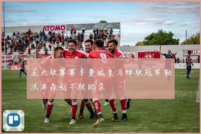 五大联赛赛季曼城皇马蝉联冠军勒沃库森创不败纪录