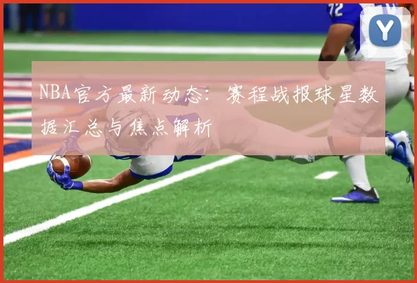 NBA官方最新动态：赛程战报球星数据汇总与焦点解析