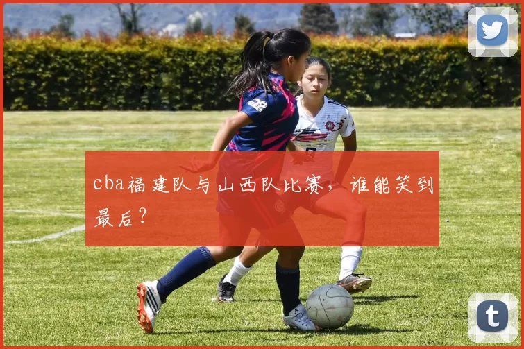 cba福建队与山西队比赛，谁能笑到最后？