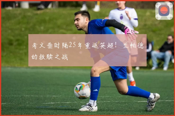 考文垂时隔25年重返英超！兰帕德的救赎之战