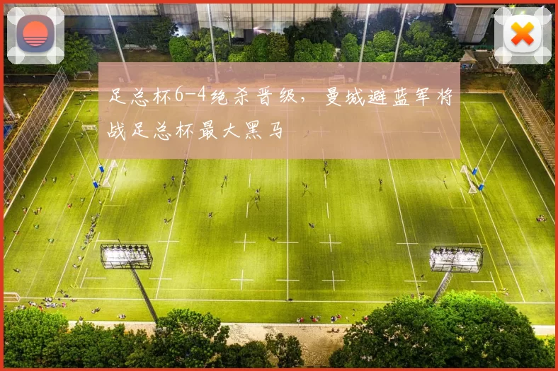 足总杯6-4绝杀晋级，曼城避蓝军将战足总杯最大黑马
