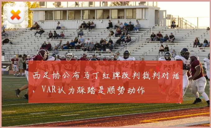 西足协公布马丁红牌改判裁判对话，VAR认为踩踏是顺势动作