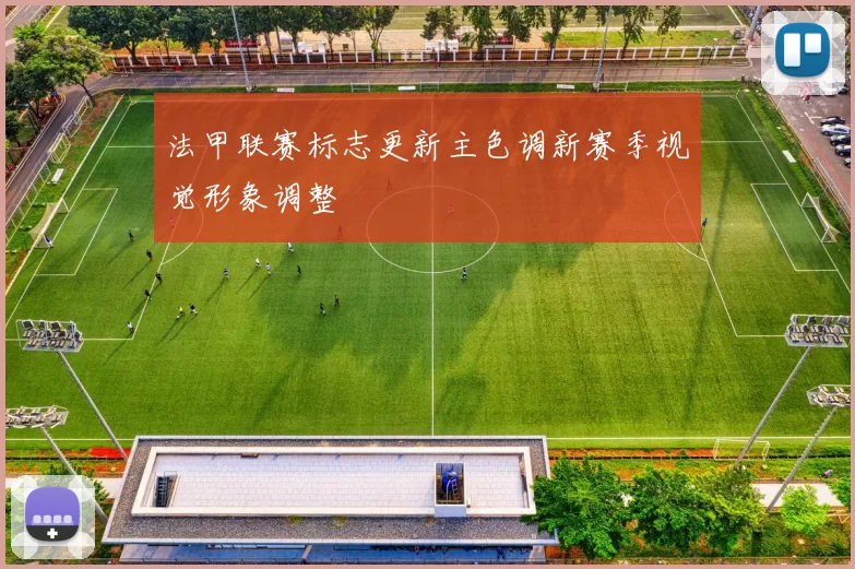 法甲联赛标志更新主色调新赛季视觉形象调整
